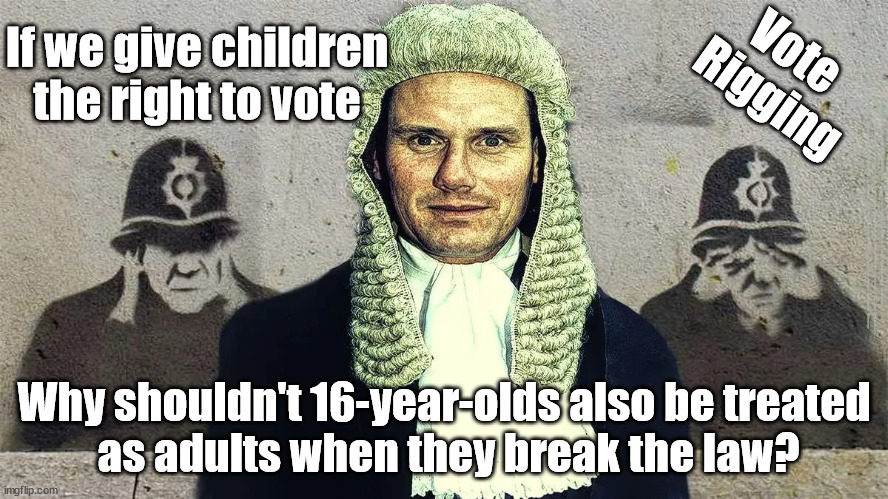 Starmer - children/EU citizens - vote rigging | If we give children the right to vote; Vote 
Rigging; #Immigration #Starmerout #Labour #JonLansman #wearecorbyn #KeirStarmer #DianeAbbott #McDonnell #cultofcorbyn #labourisdead #Momentum #labourracism #socialistsunday #nevervotelabour #socialistanyday #Antisemitism #Savile #SavileGate #Paedo #Worboys #GroomingGangs #Paedophile #IllegalImmigration #Immigrants #Invasion #StarmerResign #Starmeriswrong #SirSoftie #SirSofty #PatCullen #Cullen #RCN #nurse #nursing #strikes #SueGray #Blair #Steroids #Economy; Why shouldn't 16-year-olds also be treated 
as adults when they break the law? | image tagged in starmer qc,starmerout getstarmerout,labourisdead,cultofcorbyn,illegal immigration,votes children eu citizens | made w/ Imgflip meme maker