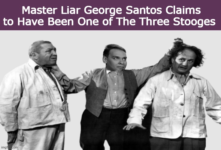 Master Liar George Santos Claims to Have Been One of The Three Stooges | image tagged in george santos,liar,three stooges,silly,funny,memes | made w/ Imgflip meme maker