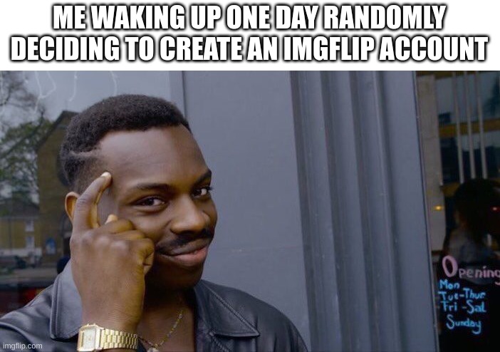 brain powers 101% | ME WAKING UP ONE DAY RANDOMLY DECIDING TO CREATE AN IMGFLIP ACCOUNT | image tagged in memes,roll safe think about it | made w/ Imgflip meme maker