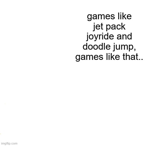 Drake Hotline Bling Meme | games like jet pack joyride and doodle jump, games like that.. | image tagged in memes,drake hotline bling | made w/ Imgflip meme maker