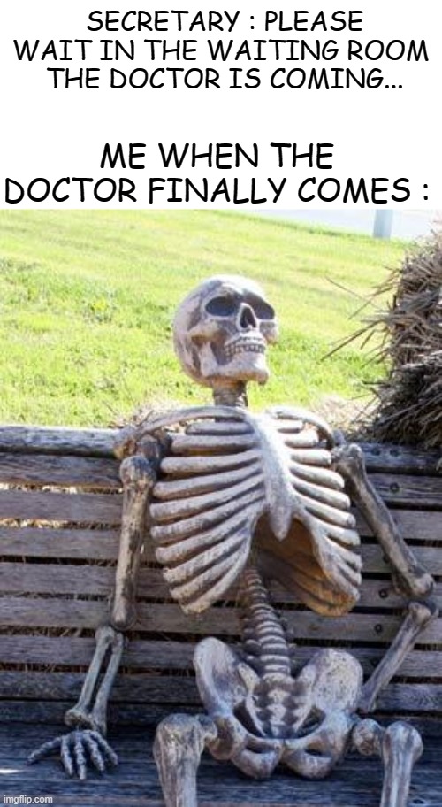 Waiting Skeleton Meme | SECRETARY : PLEASE WAIT IN THE WAITING ROOM
 THE DOCTOR IS COMING... ME WHEN THE DOCTOR FINALLY COMES : | image tagged in memes,waiting skeleton | made w/ Imgflip meme maker