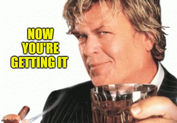 Ron white cigar whiskey  | NOW YOU'RE GETTING IT | image tagged in ron white cigar whiskey | made w/ Imgflip meme maker