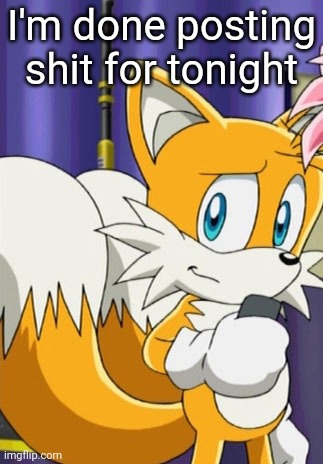 Tails | I'm done posting shit for tonight | image tagged in tails | made w/ Imgflip meme maker