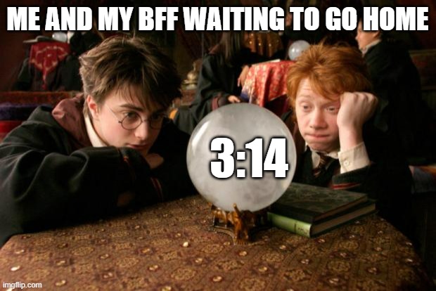 Harry Potter meme | ME AND MY BFF WAITING TO GO HOME; 3:14 | image tagged in harry potter meme | made w/ Imgflip meme maker
