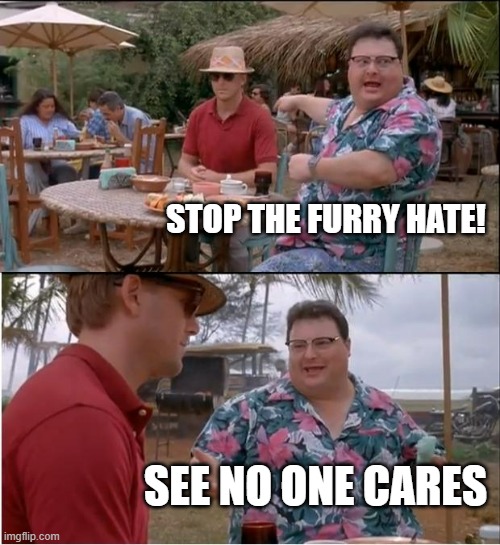 See Nobody Cares Meme | STOP THE FURRY HATE! SEE NO ONE CARES | image tagged in memes,see nobody cares | made w/ Imgflip meme maker