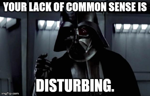YOUR LACK OF COMMON SENSE IS DISTURBING. | YOUR LACK OF COMMON SENSE IS DISTURBING. | image tagged in darth vader | made w/ Imgflip meme maker