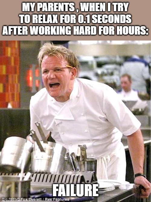Chef Gordon Ramsay Meme | MY PARENTS , WHEN I TRY TO RELAX FOR 0.1 SECONDS AFTER WORKING HARD FOR HOURS:; FAILURE | image tagged in memes,chef gordon ramsay | made w/ Imgflip meme maker