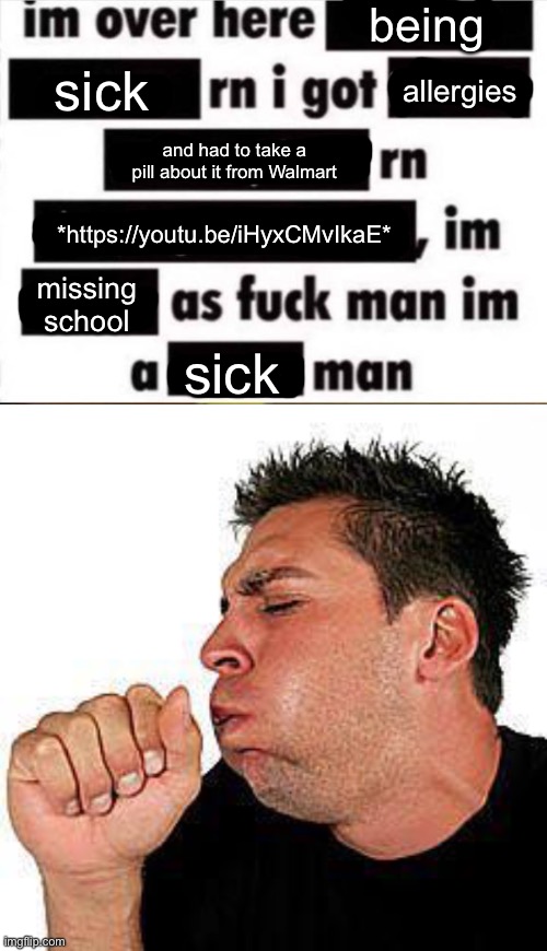 being; sick; allergies; and had to take a pill about it from Walmart; *https://youtu.be/iHyxCMvIkaE*; missing school; sick | image tagged in im over here,coughing guy | made w/ Imgflip meme maker
