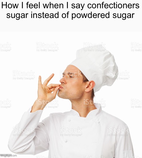 Confectioners sugar is just powdered sugar btw | How I feel when I say confectioners sugar instead of powdered sugar | image tagged in funny | made w/ Imgflip meme maker