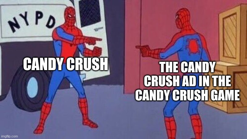 always happens.. | CANDY CRUSH; THE CANDY CRUSH AD IN THE CANDY CRUSH GAME | image tagged in spiderman pointing at spiderman,candy crush | made w/ Imgflip meme maker
