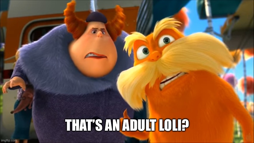 Lorax That's A Woman | THAT’S AN ADULT LOLI? | image tagged in lorax that's a woman | made w/ Imgflip meme maker