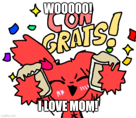 WOOOOO! I LOVE MOM! | made w/ Imgflip meme maker