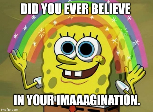 Imagination SpongeBob | DID YOU EVER BELIEVE; IN YOUR IMAAAGINATION. | image tagged in memes,imagination spongebob,funny memes,imagination,spongebob | made w/ Imgflip meme maker
