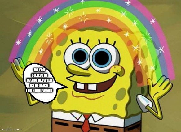 Magic between SpongeBob and Squidward | DO YOU BELIEVE IN MAGIC BETWEEN US BECAUSE I DO SQUIDWARD | image tagged in memes,imagination spongebob,funny memes,spongebob and squidward,spongebob | made w/ Imgflip meme maker