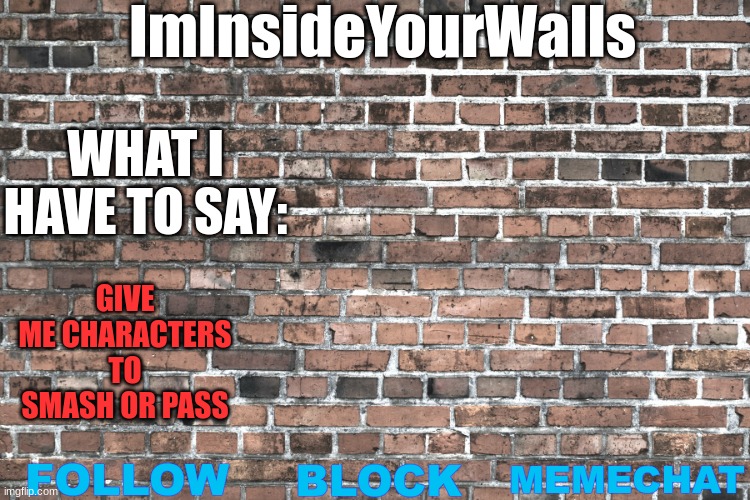 ImInsideYourWalls | GIVE ME CHARACTERS TO SMASH OR PASS | image tagged in iminsideyourwalls | made w/ Imgflip meme maker