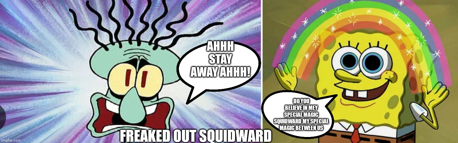 Freaked out Squidward and disturbing SpongeBob | AHHH STAY AWAY AHHH! DO YOU BELIEVE IN MEY SPECIAL MAGIC SQUIDWARD MY SPECIAL MAGIC BETWEEN US; FREAKED OUT SQUIDWARD | image tagged in memes,imagination spongebob,funny memes,freaked out squidward,disturbing spongebob | made w/ Imgflip meme maker