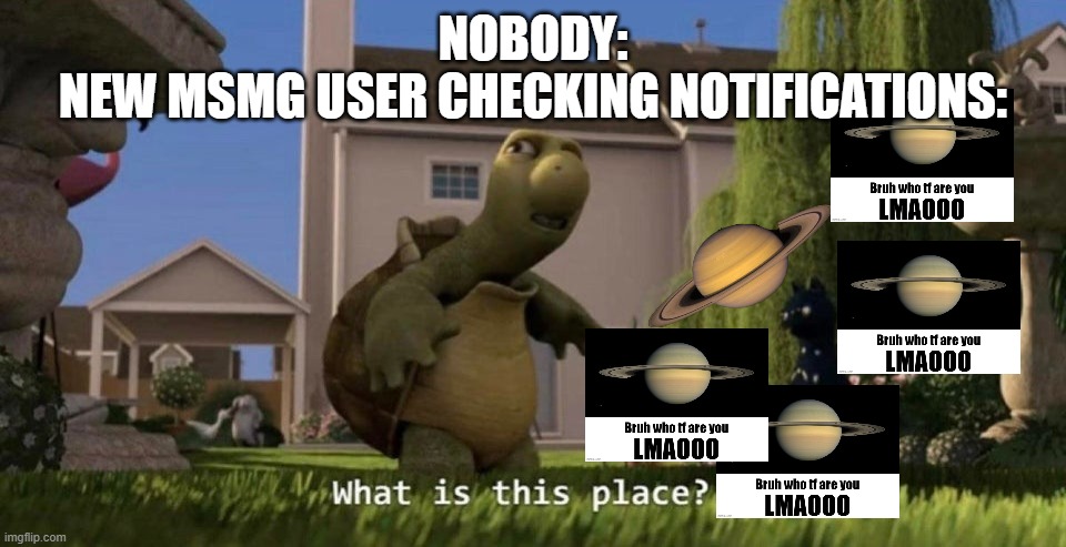 bro probably doesn't know that it's our thing to saturn new users | NOBODY:
NEW MSMG USER CHECKING NOTIFICATIONS: | image tagged in what is this place,saturn | made w/ Imgflip meme maker