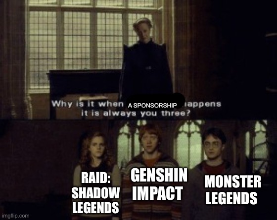Why is it when something happens it is always you three? | A SPONSORSHIP; RAID: SHADOW LEGENDS; GENSHIN IMPACT; MONSTER LEGENDS | image tagged in why is it when something happens it is always you three,memes,fun | made w/ Imgflip meme maker
