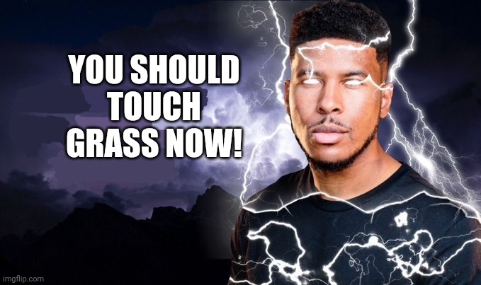 You should kill yourself NOW! | YOU SHOULD TOUCH GRASS NOW! | image tagged in you should kill yourself now | made w/ Imgflip meme maker
