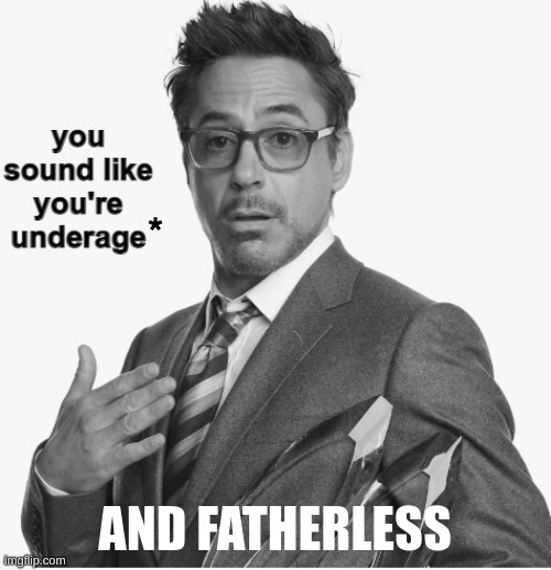 you sound like you're underage | * AND FATHERLESS | image tagged in you sound like you're underage | made w/ Imgflip meme maker
