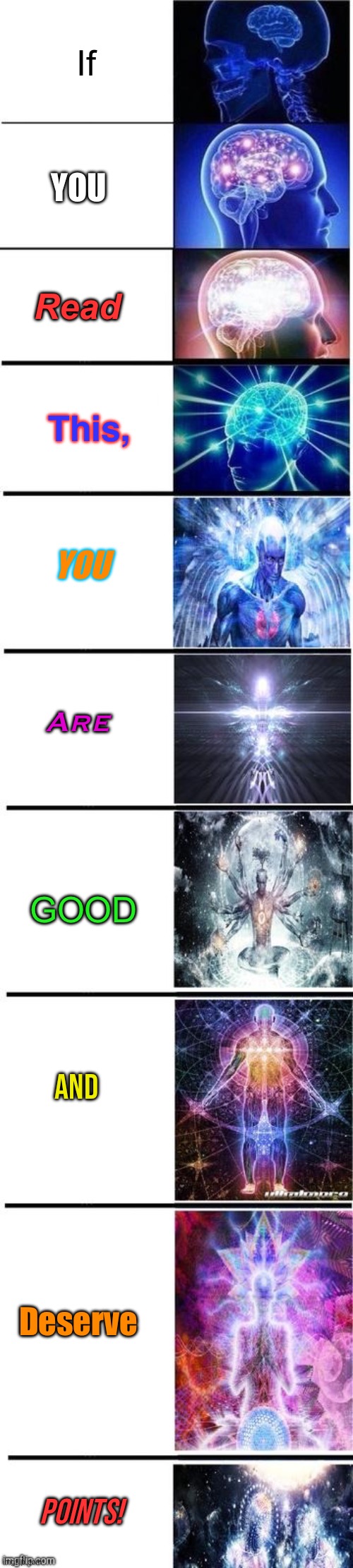 Expanding brain 10 panel | If; YOU; Read; This, YOU; Are; GOOD; And; Deserve; POINTS! | image tagged in expanding brain 10 panel | made w/ Imgflip meme maker