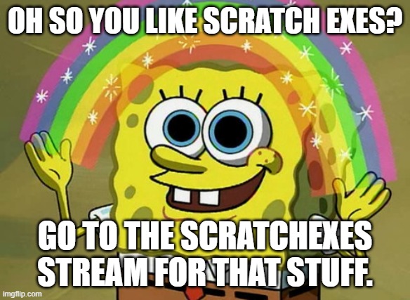 go there. NOW. | OH SO YOU LIKE SCRATCH EXES? GO TO THE SCRATCHEXES STREAM FOR THAT STUFF. | image tagged in memes,imagination spongebob | made w/ Imgflip meme maker