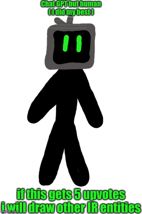 Chat GPT but human
( i did my best ); if this gets 5 upvotes i will draw other IR entities | made w/ Imgflip meme maker