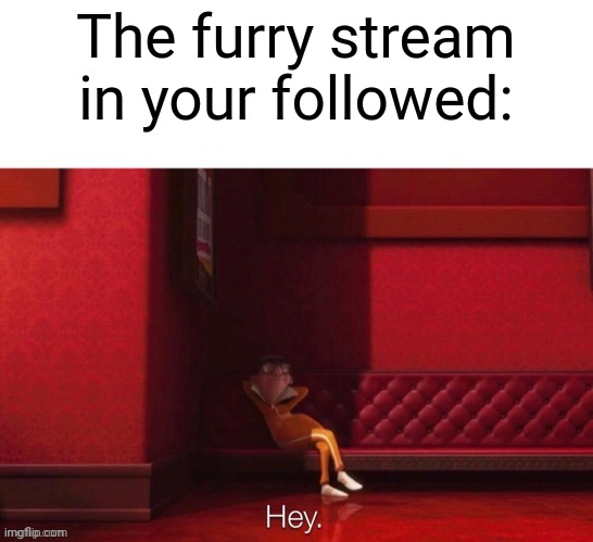 Vector: Hey | The furry stream in your followed: | image tagged in vector hey | made w/ Imgflip meme maker