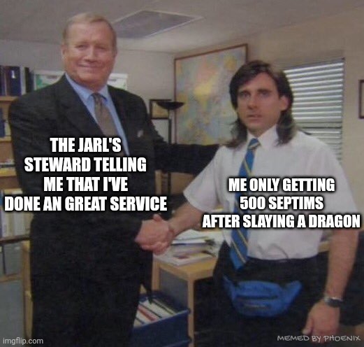 Skyrim bounties be like | THE JARL'S STEWARD TELLING ME THAT I'VE DONE AN GREAT SERVICE; ME ONLY GETTING 500 SEPTIMS AFTER SLAYING A DRAGON; MEMED BY PHOENIX | image tagged in the office congratulations | made w/ Imgflip meme maker