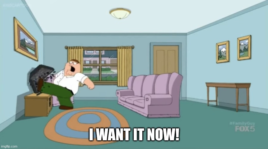 Peter Griffin: I Want It Now | I WANT IT NOW! | image tagged in peter griffin i want it now | made w/ Imgflip meme maker