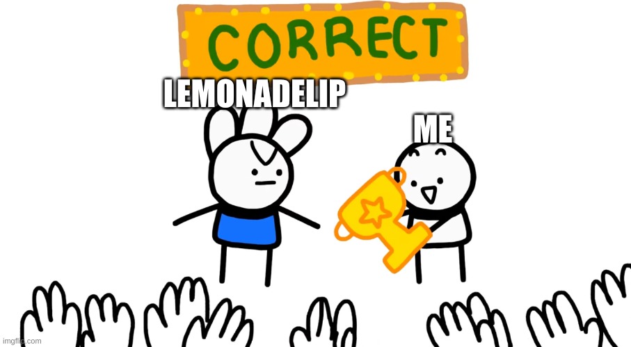 You are correct | LEMONADELIP ME | image tagged in you are correct | made w/ Imgflip meme maker