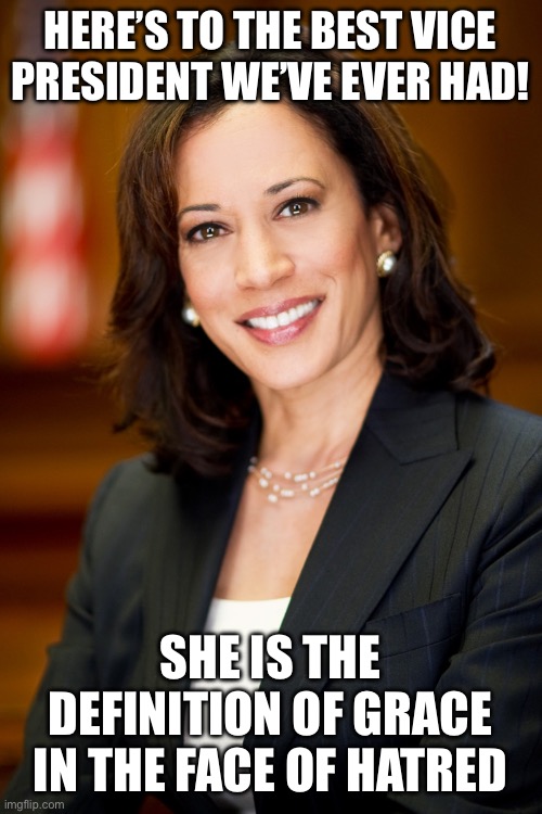 Kamala Harris | HERE’S TO THE BEST VICE PRESIDENT WE’VE EVER HAD! SHE IS THE DEFINITION OF GRACE IN THE FACE OF HATRED | image tagged in kamala harris | made w/ Imgflip meme maker