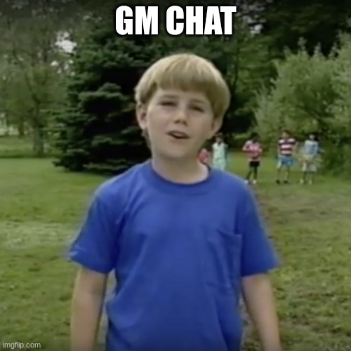 Kazoo kid wait a minute who are you | GM CHAT | image tagged in kazoo kid wait a minute who are you | made w/ Imgflip meme maker