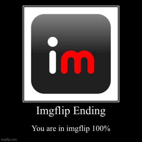 Yes | Imgflip Ending | You are in imgflip 100% | image tagged in funny,demotivationals | made w/ Imgflip demotivational maker