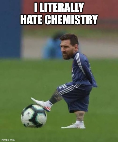 I LITERALLY HATE CHEMISTRY | made w/ Imgflip meme maker