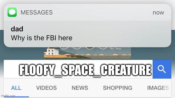 why is the FBI here? | FLOOFY_SPACE_CREATURE | image tagged in why is the fbi here | made w/ Imgflip meme maker