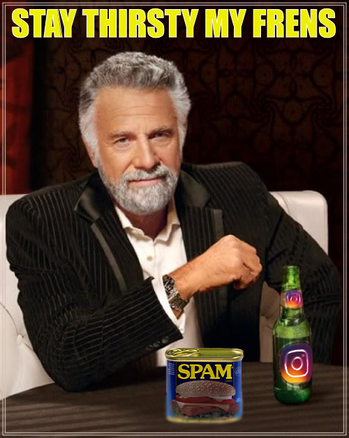 ITS NOT EVERDAY THAT I HAVE ONE | STAY THIRSTY MY FRENS | image tagged in meme,the most interesting man in the world | made w/ Imgflip meme maker