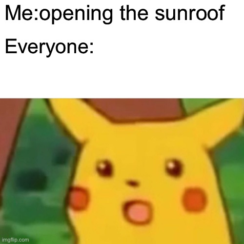 Surprised Pikachu Meme | Me:opening the sunroof; Everyone: | image tagged in memes,surprised pikachu | made w/ Imgflip meme maker