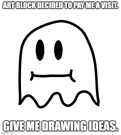 Dammit. | ART BLOCK DECIDED TO PAY ME A VISIT. GIVE ME DRAWING IDEAS. | made w/ Imgflip meme maker