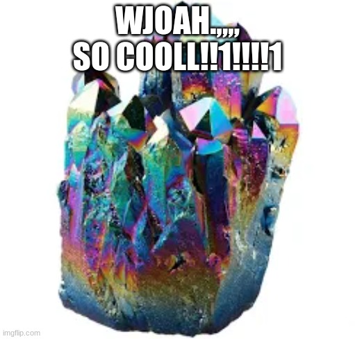 WJOAH.,,,, SO COOLL!!1!!!!1 | image tagged in crystal | made w/ Imgflip meme maker