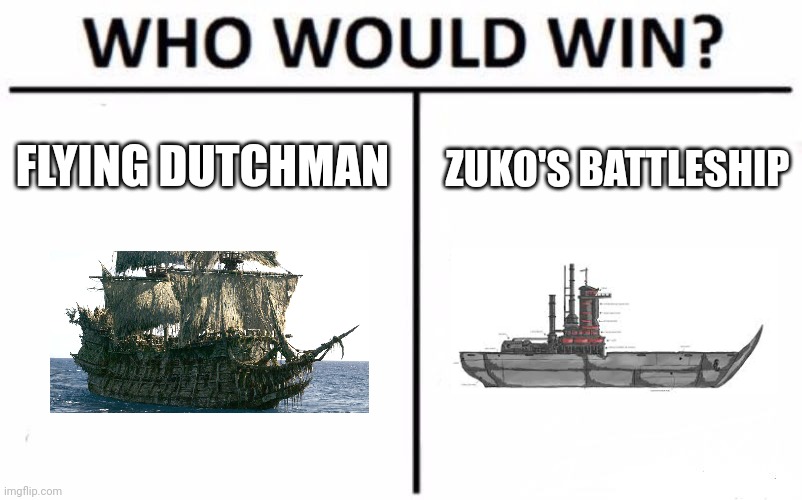 Flying Dutchman vs Fire nation battleship | FLYING DUTCHMAN; ZUKO'S BATTLESHIP | image tagged in memes,who would win | made w/ Imgflip meme maker