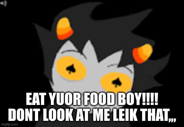 EAT YUOR FOOD BOY!!!! DONT LOOK AT ME LEIK THAT,,, | image tagged in homestuck | made w/ Imgflip meme maker