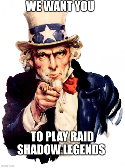 Uncle Sam Meme | WE WANT YOU; TO PLAY RAID SHADOW LEGENDS | image tagged in memes,uncle sam | made w/ Imgflip meme maker
