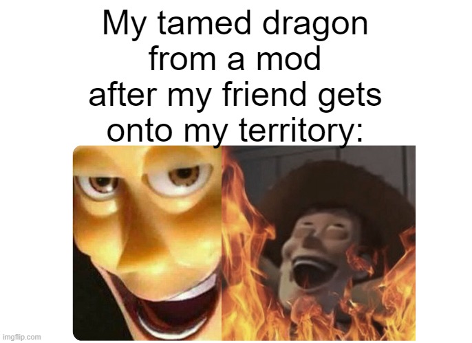 Satanic Woody | My tamed dragon from a mod after my friend gets onto my territory: | image tagged in satanic woody | made w/ Imgflip meme maker