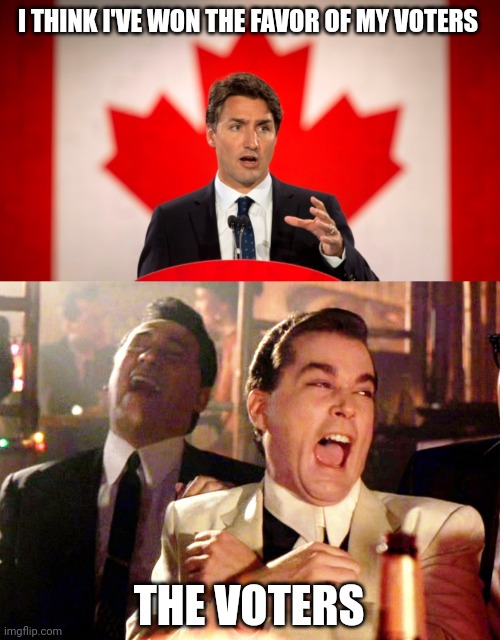 I THINK I'VE WON THE FAVOR OF MY VOTERS; THE VOTERS | image tagged in justin trudeau,memes,good fellas hilarious | made w/ Imgflip meme maker