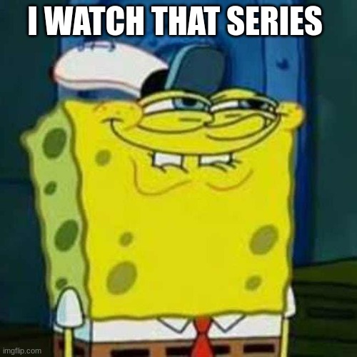 HEHEHE | I WATCH THAT SERIES | image tagged in hehehe | made w/ Imgflip meme maker