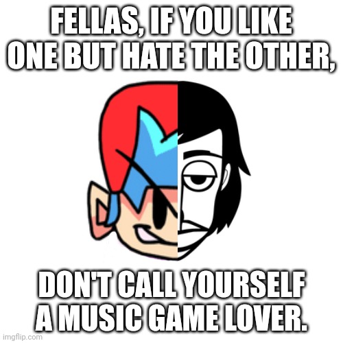 FELLAS, IF YOU LIKE ONE BUT HATE THE OTHER, DON'T CALL YOURSELF A MUSIC GAME LOVER. | image tagged in incredibox,friday night funkin,psa | made w/ Imgflip meme maker