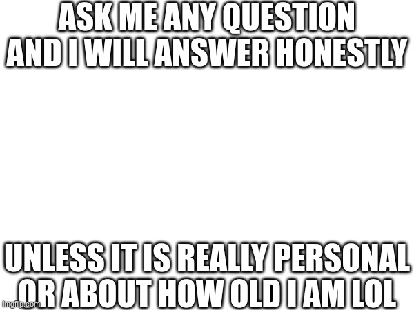 in the comments answer | ASK ME ANY QUESTION AND I WILL ANSWER HONESTLY; UNLESS IT IS REALLY PERSONAL OR ABOUT HOW OLD I AM LOL | image tagged in lol,funny memes,ask me anything | made w/ Imgflip meme maker