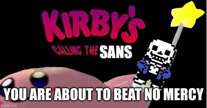 kirby calling sans | YOU ARE ABOUT TO BEAT NO MERCY | image tagged in kirby's calling the sans,sans undertale,undertale,sans,kirby | made w/ Imgflip meme maker