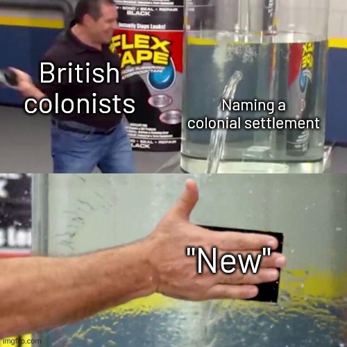 water tank leaking fix | British colonists; Naming a colonial settlement; "New" | image tagged in memes,funny,fuuny,history memes | made w/ Imgflip meme maker